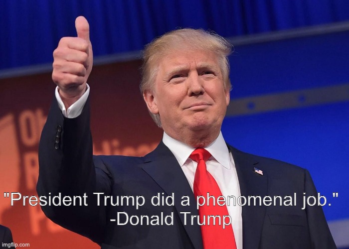 Donald Trump quotes | "President Trump did a phenomenal job."
-Donald Trump | image tagged in donald trump quotes | made w/ Imgflip meme maker