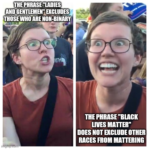 Social Justice Warrior Hypocrisy | THE PHRASE "LADIES AND GENTLEMEN" EXCLUDES THOSE WHO ARE NON-BINARY; THE PHRASE "BLACK LIVES MATTER" DOES NOT EXCLUDE OTHER RACES FROM MATTERING | image tagged in social justice warrior hypocrisy | made w/ Imgflip meme maker