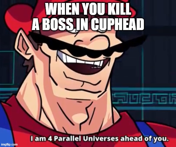 I Am 4 Parallel Universes Ahead Of You | WHEN YOU KILL A BOSS IN CUPHEAD | image tagged in i am 4 parallel universes ahead of you | made w/ Imgflip meme maker