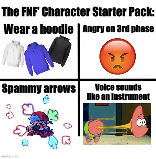 The FNF Character Starterpack | The FNF' Character Starter Pack:; Angry on 3rd phase; Wear a hoodie; Spammy arrows; Voice sounds like an instrument | image tagged in blank starter pack,starter pack,x starter pack,fnf,friday night funkin | made w/ Imgflip meme maker