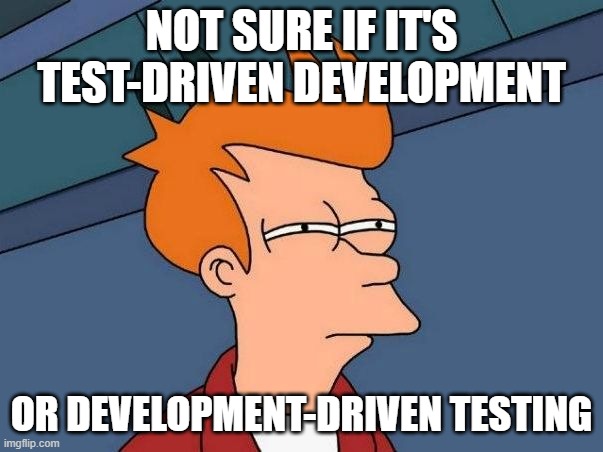 TDD or DDT: Test-driven Development or Development-driven testing? | NOT SURE IF IT'S TEST-DRIVEN DEVELOPMENT; OR DEVELOPMENT-DRIVEN TESTING | image tagged in not sure if- fry | made w/ Imgflip meme maker