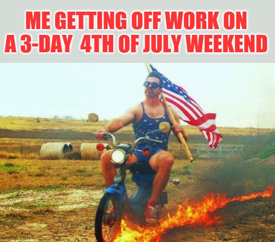 'Merica! Happy 4th weekend! | ME GETTING OFF WORK ON A 3-DAY  4TH OF JULY WEEKEND | image tagged in 'merica scooter,fourth of july,weekend | made w/ Imgflip meme maker