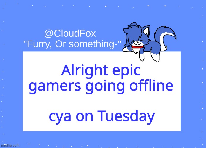 Love yall =3= | Alright epic gamers going offline; cya on Tuesday | image tagged in the foxo temp | made w/ Imgflip meme maker