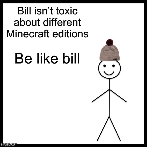 Be like bill | Bill isn’t toxic about different Minecraft editions; Be like bill | image tagged in memes,be like bill,minecraft java | made w/ Imgflip meme maker