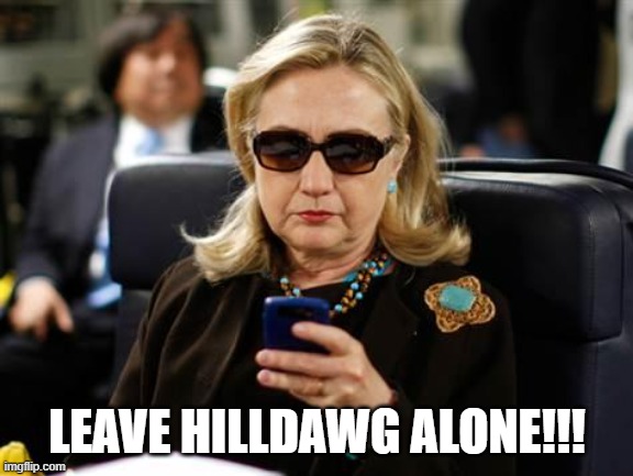 Hillary Clinton Cellphone Meme | LEAVE HILLDAWG ALONE!!! | image tagged in memes,hillary clinton cellphone | made w/ Imgflip meme maker