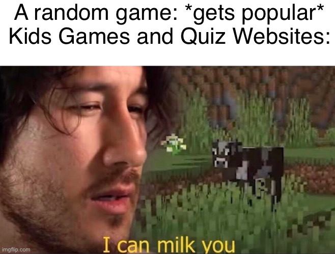 YouTube advertising in a Nutshell | A random game: *gets popular*
Kids Games and Quiz Websites: | image tagged in i can milk you,gaming,video games,advertising,youtube ads,youtube | made w/ Imgflip meme maker