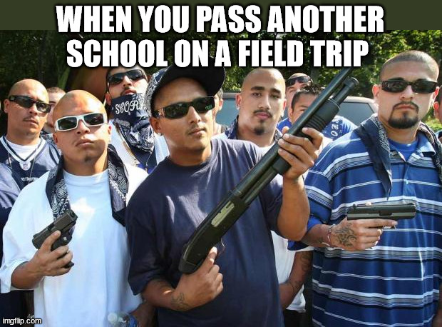 mexican gang | WHEN YOU PASS ANOTHER SCHOOL ON A FIELD TRIP | image tagged in mexican gang | made w/ Imgflip meme maker