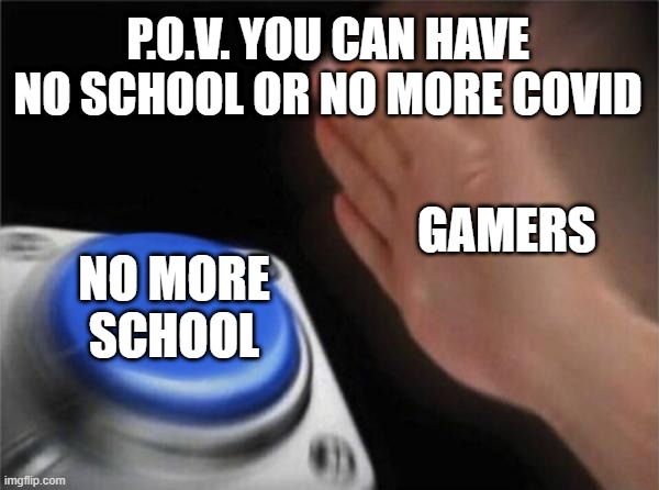 Blank Nut Button Meme | P.O.V. YOU CAN HAVE NO SCHOOL OR NO MORE COVID; GAMERS; NO MORE SCHOOL | image tagged in memes,blank nut button | made w/ Imgflip meme maker