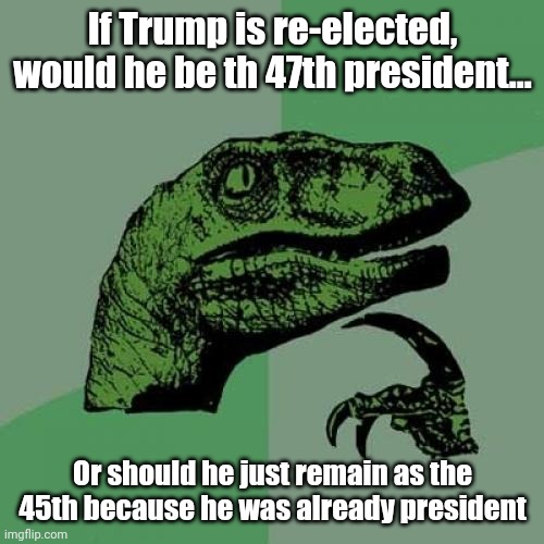 Philosoraptor | If Trump is re-elected, would he be th 47th president... Or should he just remain as the 45th because he was already president | image tagged in memes,philosoraptor | made w/ Imgflip meme maker