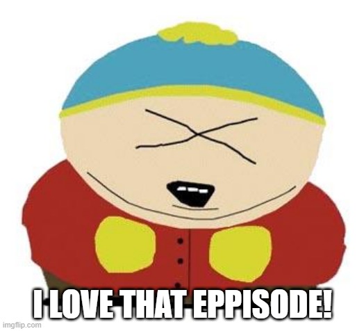Cartman | I LOVE THAT EPPISODE! | image tagged in cartman | made w/ Imgflip meme maker