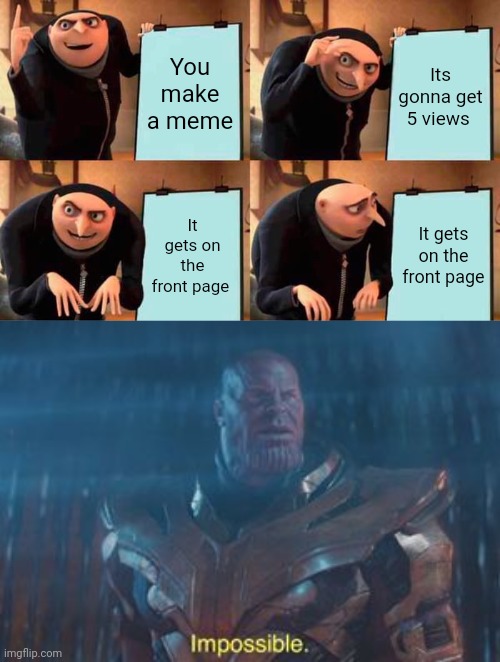 You make a meme; Its gonna get 5 views; It gets on the front page; It gets on the front page | image tagged in memes,gru's plan,thanos impossible | made w/ Imgflip meme maker