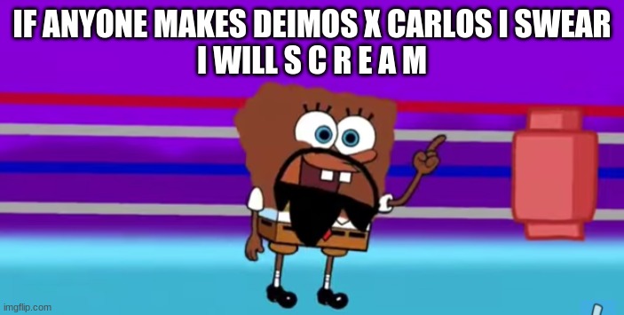 Spongebob Matt | IF ANYONE MAKES DEIMOS X CARLOS I SWEAR
I WILL S C R E A M | image tagged in spongebob matt | made w/ Imgflip meme maker