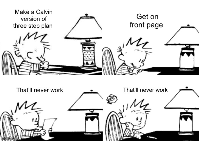 *Sigh* I will never work | Make a Calvin version of three step plan; Get on front page; That’ll never work; That’ll never work | image tagged in memes,gru's plan | made w/ Imgflip meme maker