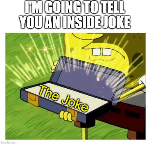 For Intellectuals | I'M GOING TO TELL YOU AN INSIDE JOKE; The Joke | image tagged in spongebob case | made w/ Imgflip meme maker
