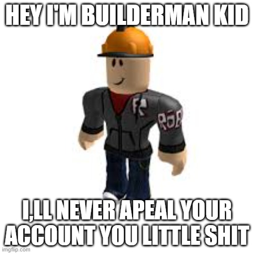 BuilderMan ROBLOX | HEY I'M BUILDERMAN KID; I,LL NEVER APEAL YOUR ACCOUNT YOU LITTLE SHIT | image tagged in builderman roblox | made w/ Imgflip meme maker