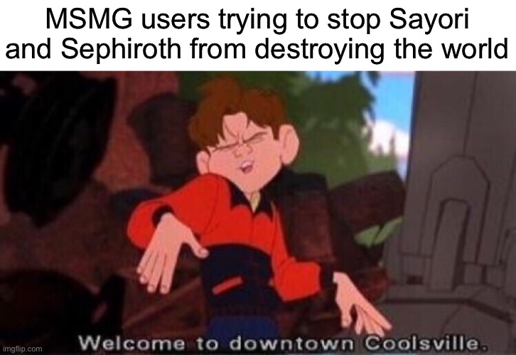 It’s kinda funny, but like- | MSMG users trying to stop Sayori and Sephiroth from destroying the world | image tagged in welcome to downtown coolsville,sayori and sephiroth | made w/ Imgflip meme maker