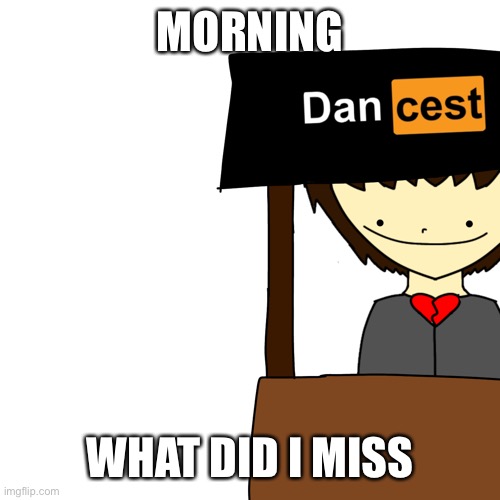 Dancest | MORNING; WHAT DID I MISS | image tagged in dancest | made w/ Imgflip meme maker