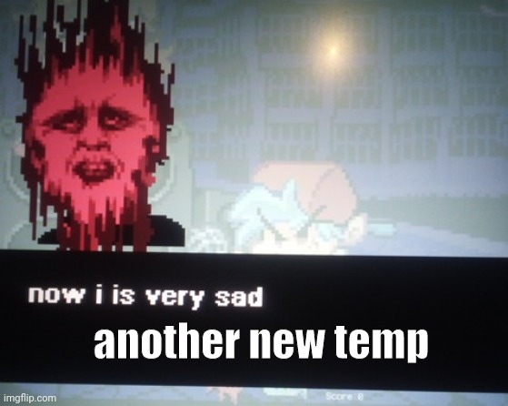 Now I is very sad | another new temp | image tagged in now i is very sad | made w/ Imgflip meme maker