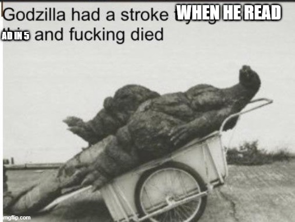 Godzilla | WHEN HE READ AD IN 5 | image tagged in godzilla | made w/ Imgflip meme maker