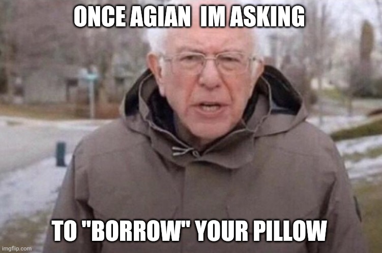 I am once again asking | ONCE AGIAN  IM ASKING; TO "BORROW" YOUR PILLOW | image tagged in i am once again asking | made w/ Imgflip meme maker