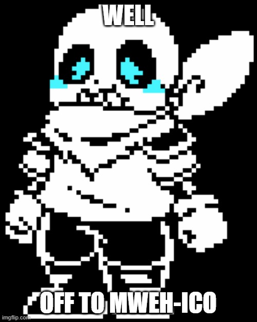 Blueberry Sans | WELL OFF TO MWEH-ICO | image tagged in blueberry sans | made w/ Imgflip meme maker