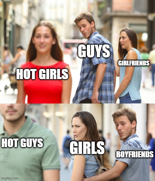 GUYS; GIRLFRIENDS; HOT GIRLS; HOT GUYS; GIRLS; BOYFRIENDS | image tagged in memes,distracted boyfriend,distracted girlfriend | made w/ Imgflip meme maker