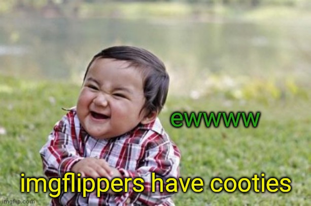 Evil Toddler Meme | ewwww; imgflippers have cooties | image tagged in memes,evil toddler | made w/ Imgflip meme maker