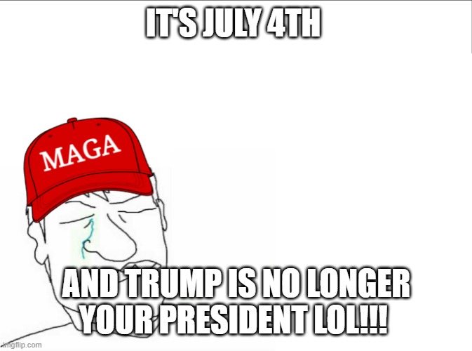 Another day down - Another day with Trump not being President  LOL | IT'S JULY 4TH; AND TRUMP IS NO LONGER YOUR PRESIDENT LOL!!! | image tagged in republicans,donald trump,trump supporters,crying,4th of july | made w/ Imgflip meme maker
