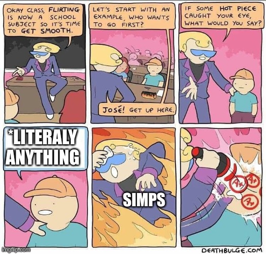 Flirting class | *LITERALY ANYTHING; SIMPS | image tagged in flirting class | made w/ Imgflip meme maker