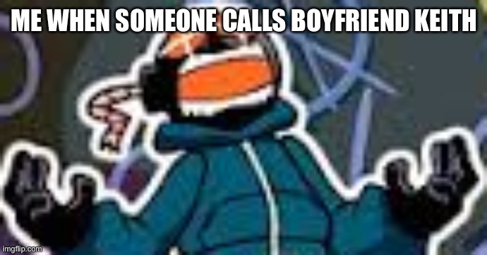ITS NOT KEITH GUYS | ME WHEN SOMEONE CALLS BOYFRIEND KEITH | image tagged in ballistic whitty | made w/ Imgflip meme maker