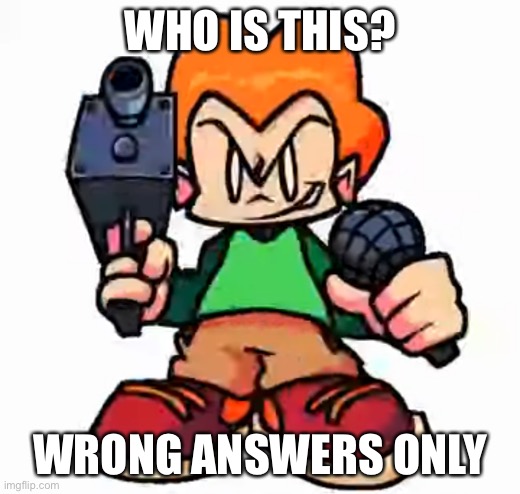 front facing pico | WHO IS THIS? WRONG ANSWERS ONLY | image tagged in front facing pico | made w/ Imgflip meme maker