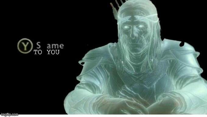 Same | TO YOU | image tagged in same | made w/ Imgflip meme maker