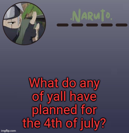 Pretty sure my sisters are gonn get illegal fireworks for our use and stuff (also old temp go brr) | What do any of yall have planned for the 4th of july? | image tagged in naruto kakashi temp | made w/ Imgflip meme maker
