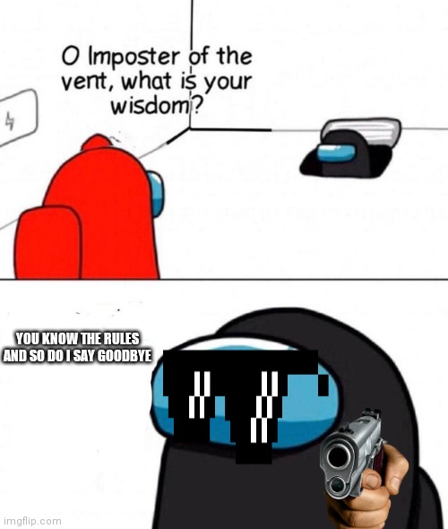 O imposter of the vent. | YOU KNOW THE RULES AND SO DO I SAY GOODBYE | image tagged in o imposter of the vent | made w/ Imgflip meme maker
