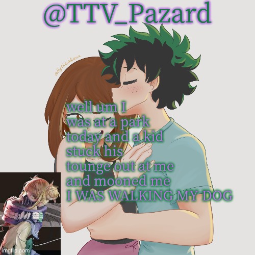 TTV_Parzard's 70k temp | well um I was at a park today and a kid stuck his tounge out at me and mooned me I WAS WALKING MY DOG | image tagged in ttv_parzard's 70k temp | made w/ Imgflip meme maker