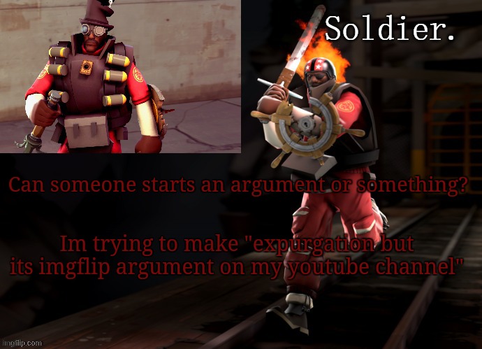 Soldier demoman temp | Can someone starts an argument or something? Im trying to make "expurgation but its imgflip argument on my youtube channel" | image tagged in soldier demoman temp | made w/ Imgflip meme maker