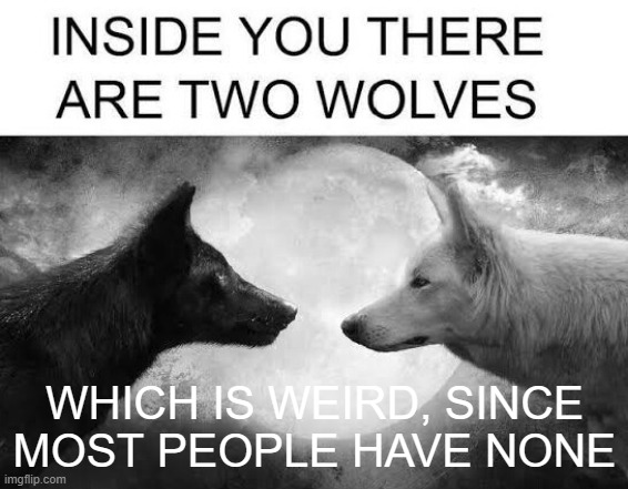 inside you, there's an above-average number of wolves. - Imgflip