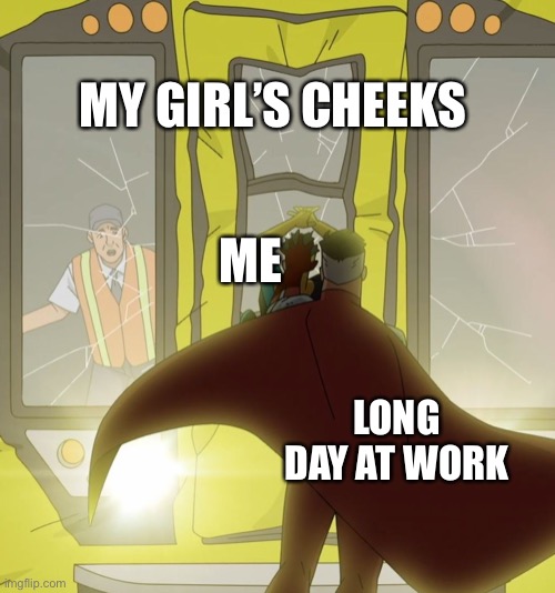 Gotta Relax Somehow | MY GIRL’S CHEEKS; ME; LONG DAY AT WORK | image tagged in omni-man subway train | made w/ Imgflip meme maker