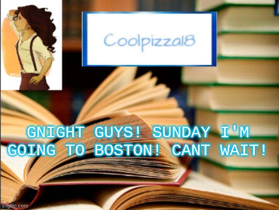 Good Night! | GNIGHT GUYS! SUNDAY I'M GOING TO BOSTON! CANT WAIT! | image tagged in geeky_cool_pizza template | made w/ Imgflip meme maker