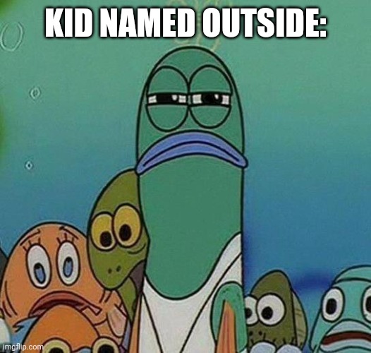 SpongeBob | KID NAMED OUTSIDE: | image tagged in spongebob | made w/ Imgflip meme maker