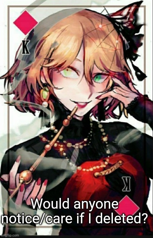 I highly doubt it cause no one cared when I deleted my other account; Would anyone notice/care if I deleted? | made w/ Imgflip meme maker