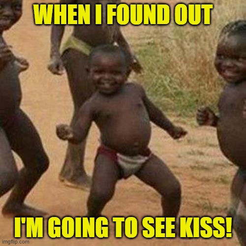 Explanation in comments | WHEN I FOUND OUT; I'M GOING TO SEE KISS! | image tagged in third world success kid,kiss | made w/ Imgflip meme maker