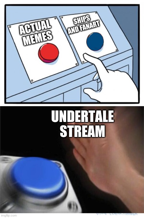 is tru tho |  SHIPS AND FANART; ACTUAL MEMES; UNDERTALE STREAM | image tagged in two buttons 1 blue | made w/ Imgflip meme maker