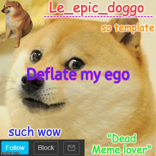 Le_epic_doggo's dead meme temp | Deflate my ego | image tagged in le_epic_doggo's dead meme temp | made w/ Imgflip meme maker