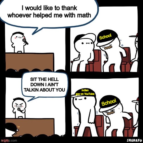 Sit down | I would like to thank whoever helped me with math; School; SIT THE HELL DOWN I AIN’T TALKIN ABOUT YOU; Indian guy on YouTube; School | image tagged in sit down | made w/ Imgflip meme maker