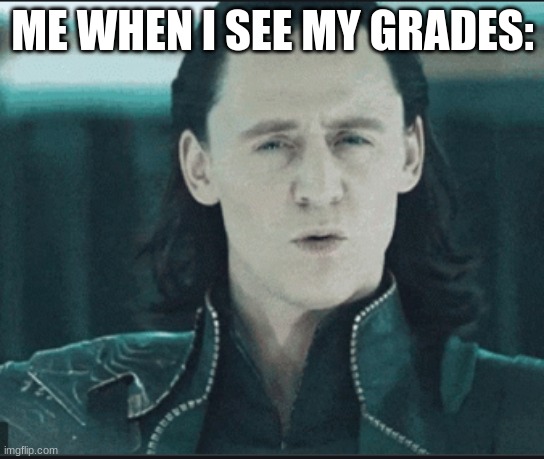 ME WHEN I SEE MY GRADES: | image tagged in loki | made w/ Imgflip meme maker