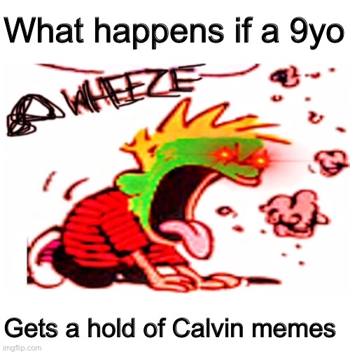 Guys I swear this is still Calvin. | What happens if a 9yo; Gets a hold of Calvin memes | image tagged in infinite weeze | made w/ Imgflip meme maker