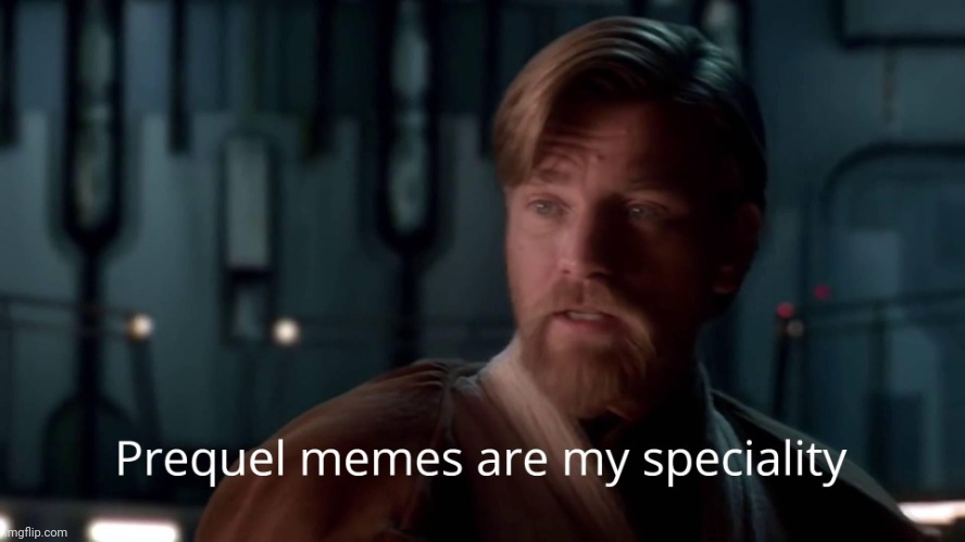 Prequel memes are my speciality | image tagged in prequel memes are my speciality | made w/ Imgflip meme maker