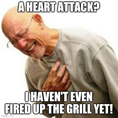 Right In The Childhood Meme | A HEART ATTACK? I HAVEN'T EVEN FIRED UP THE GRILL YET! | image tagged in memes,right in the childhood | made w/ Imgflip meme maker