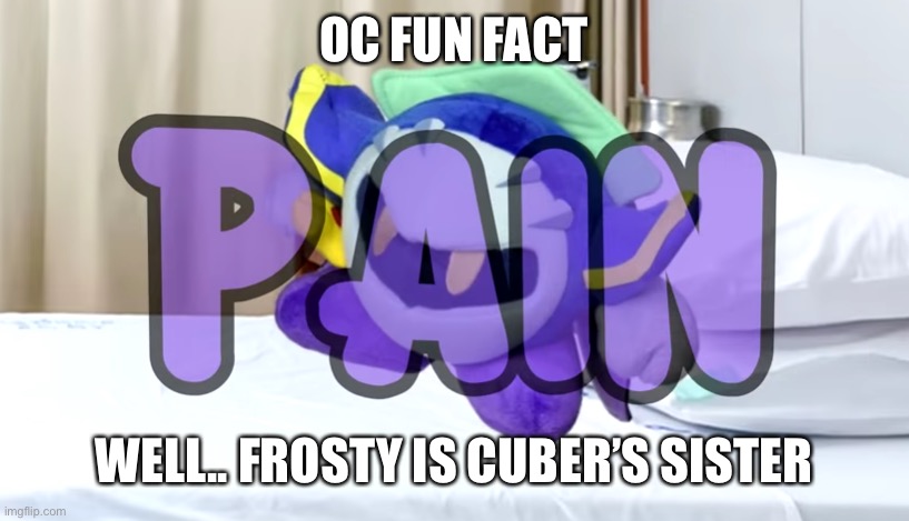 Meta Knight pain | OC FUN FACT; WELL.. FROSTY IS CUBER’S SISTER | image tagged in meta knight pain | made w/ Imgflip meme maker
